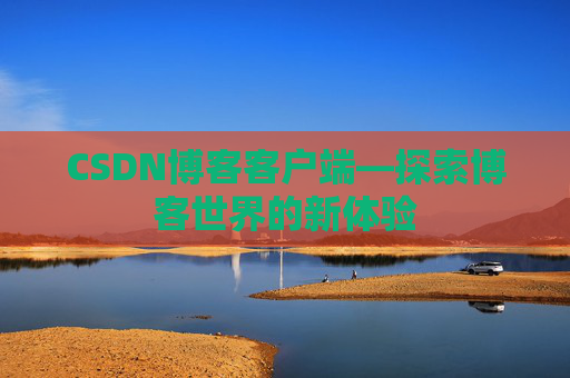 CSDN博客客户端—探索博客世界的新体验