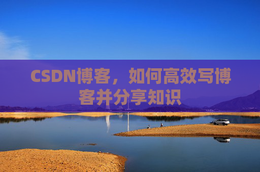 CSDN博客，如何高效写博客并分享知识