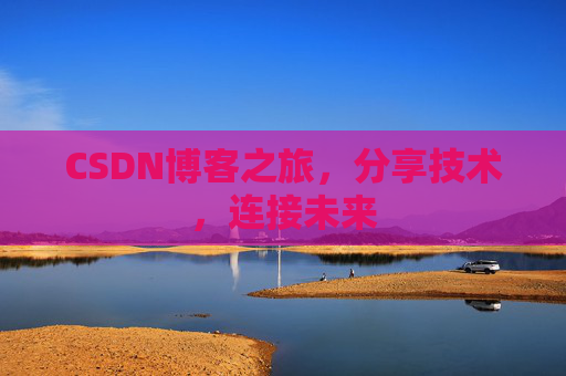 CSDN博客之旅，分享技术，连接未来